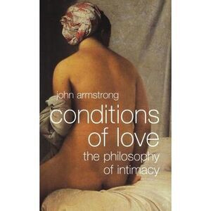 Conditions of Love: The Philosophy of Intimacy -- John Armstrong